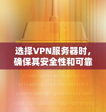 选择VPN服务器时，确保其安全性和可靠性的关键步骤包括以下几点