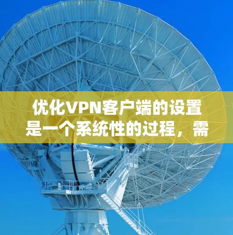 优化VPN客户端的设置是一个系统性的过程，需要从基础配置开始逐步改进。以下是一步步的优化建议