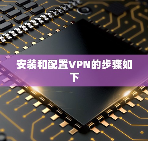 安装和配置VPN的步骤如下