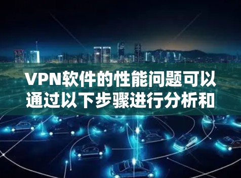 VPN软件的性能问题可以通过以下步骤进行分析和解决方案
