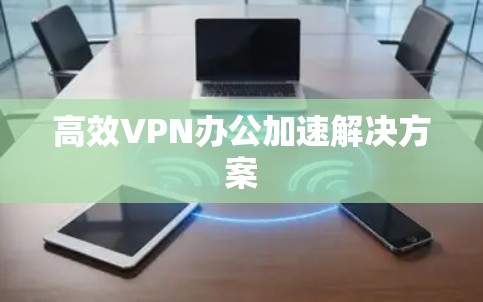 高效VPN办公加速解决方案