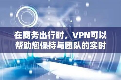 在商务出行时，VPN可以帮助您保持与团队的实时联系，但必须确保遵守当地的法律法规和政策。以下是一些关键点和建议