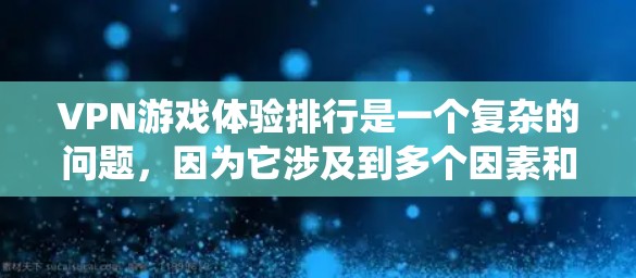 VPN游戏体验排行是一个复杂的问题，因为它涉及到多个因素和用户的个性化需求。以下是一个逐步的思考过程，帮助构建一个合理的VPN游戏体验评分系统