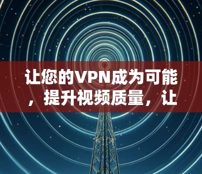让您的VPN成为可能，提升视频质量，让你的流媒体体验更流畅