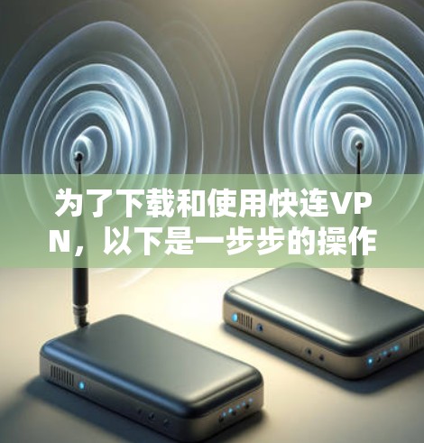 为了下载和使用快连VPN，以下是一步步的操作指南