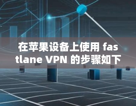 在苹果设备上使用 fastlane VPN 的步骤如下