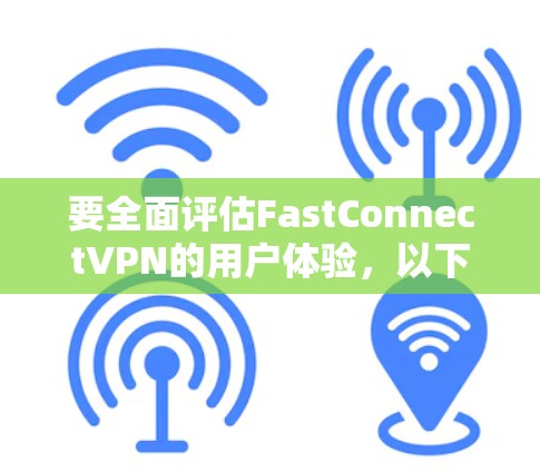 要全面评估FastConnectVPN的用户体验，以下是一个结构化的推荐