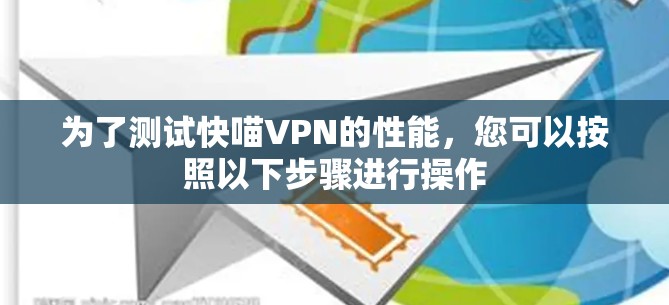 为了测试快喵VPN的性能，您可以按照以下步骤进行操作