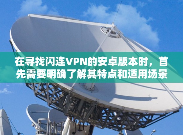 在寻找闪连VPN的安卓版本时，首先需要明确了解其特点和适用场景。以下是关于闪连VPN的详细信息，供您参考