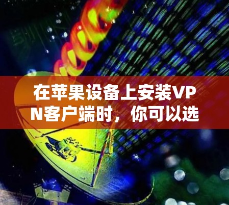 在苹果设备上安装VPN客户端时，你可以选择一些适合的软件，以下是一些推荐