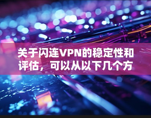 关于闪连VPN的稳定性和评估，可以从以下几个方面进行综合考量