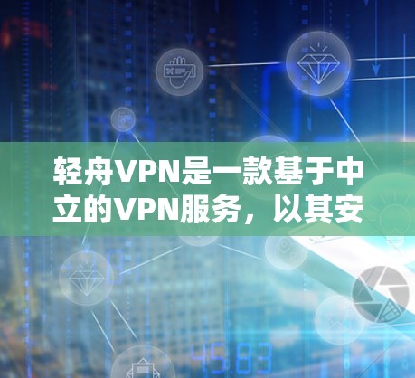 轻舟VPN是一款基于中立的VPN服务，以其安全可靠、灵活灵活的特点受到用户青睐。以下是对轻舟VPN的详细分析