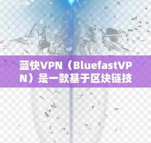蓝快VPN（BluefastVPN）是一款基于区块链技术的VPN服务，旨在为用户提供安全、可靠且高效的VPN体验。以下是关于如何使用蓝快VPN客户端的步骤和信息