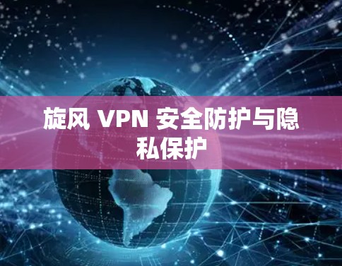 旋风 VPN 安全防护与隐私保护