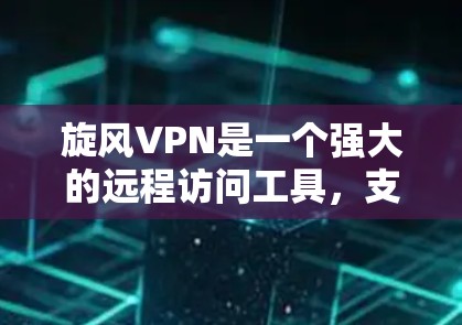 旋风VPN是一个强大的远程访问工具，支持远程登录和管理多种设备，如电脑和服务器，同时提供网络安全功能。以下是一个详细的步骤指南，帮助你轻松使用旋风VPN