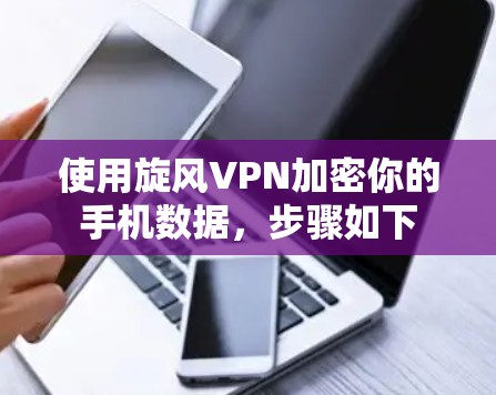 使用旋风VPN加密你的手机数据，步骤如下