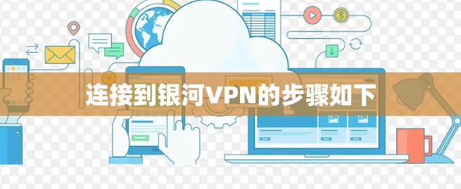 连接到银河VPN的步骤如下