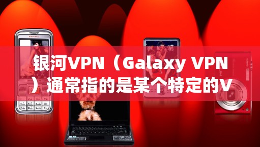 银河VPN（Galaxy VPN）通常指的是某个特定的VPN服务，但具体的名称和功能可能因平台而异。如果你指的是银河VPN，那么它的稳定性测试通常是为了评估其安全性、防病毒和防火墙配置等方面的表现