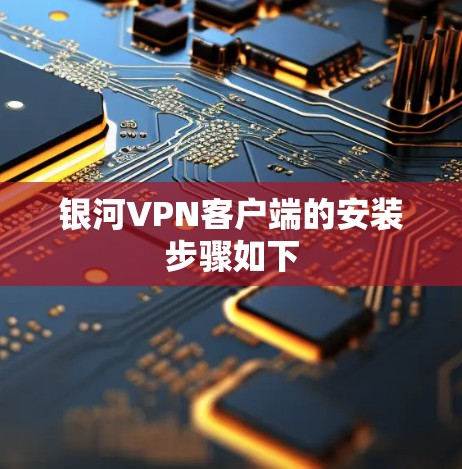 银河VPN客户端的安装步骤如下