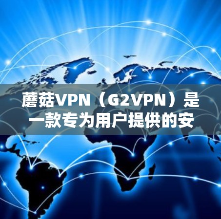 蘑菇VPN（G2VPN）是一款专为用户提供的安全、可靠和自由的VPN服务，深受用户喜爱。以下是蘑菇VPN的使用体验概述