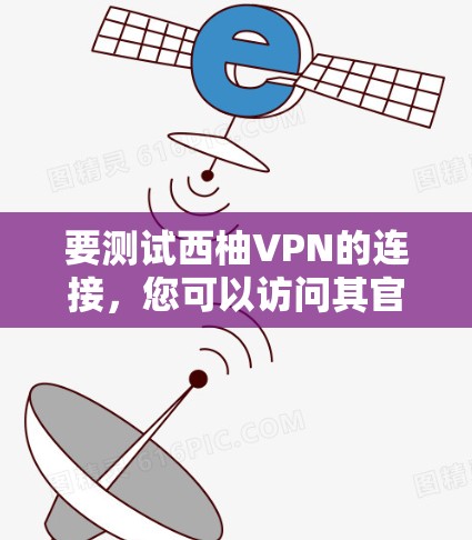 要测试西柚VPN的连接，您可以访问其官方网站或应用商店进行连接测试。以下是一个简单的连接测试链接，您可以直接使用