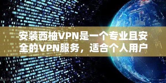 安装西柚VPN是一个专业且安全的VPN服务，适合个人用户使用。以下是详细的安装步骤