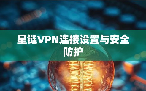 星链VPN连接设置与安全防护