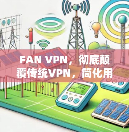 FAN VPN，彻底颠覆传统VPN，简化用户环境