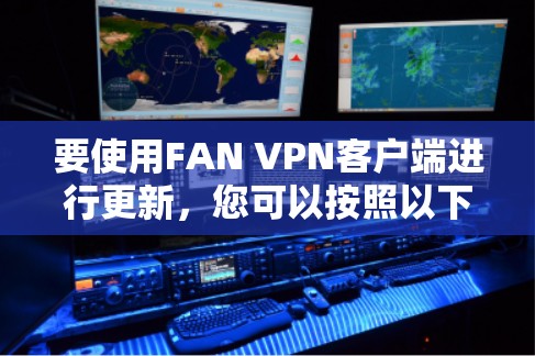 要使用FAN VPN客户端进行更新，您可以按照以下步骤操作