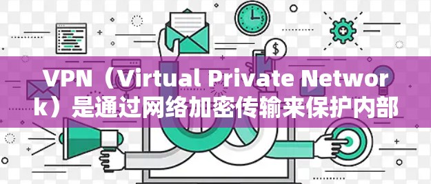 VPN（Virtual Private Network）是通过网络加密传输来保护内部网络流量的技术。它允许用户在互联网上进行更安全的访问，比如浏览网站、下载文件、在线聊天等