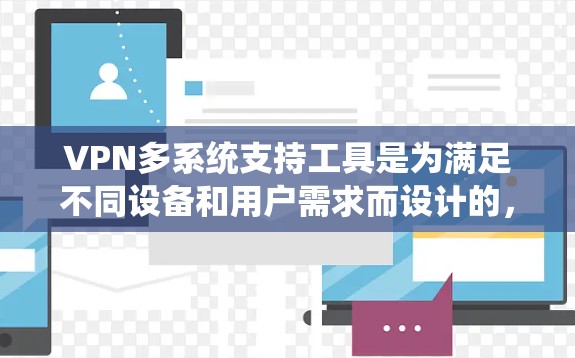 VPN多系统支持工具是为满足不同设备和用户需求而设计的，提供了更灵活和便捷的使用体验。以下是对多系统支持VPN工具的详细分析和建议