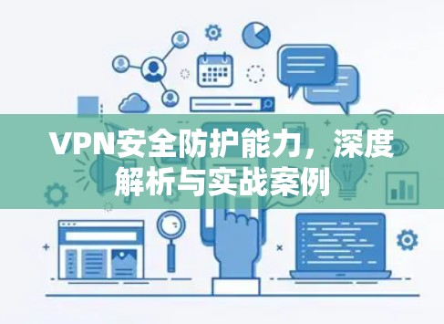 VPN安全防护能力，深度解析与实战案例