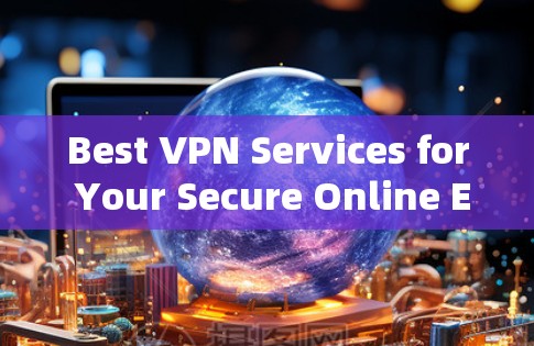 Best VPN Services for Your Secure Online Experience