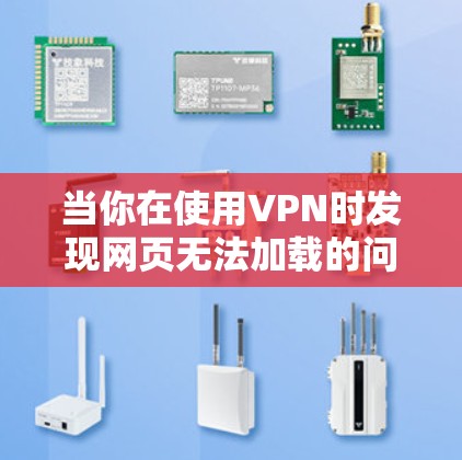 当你在使用VPN时发现网页无法加载的问题时，可以通过以下步骤逐步排查可能的原因和解决方案
