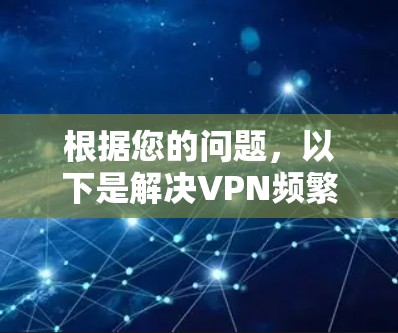 根据您的问题，以下是解决VPN频繁掉线的步骤