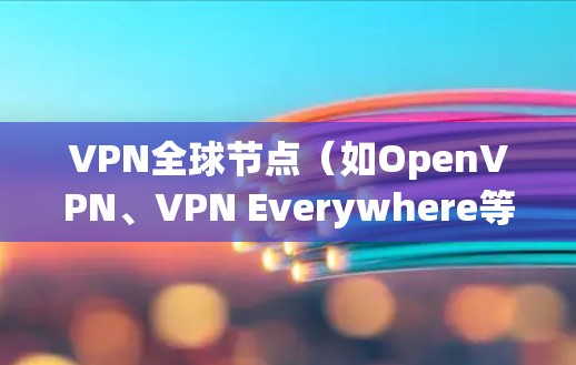 VPN全球节点（如OpenVPN、VPN Everywhere等）是用于安全连接的网络设备，通常用于在不同国家或地区的用户之间建立VPN。以下是使用全球节点的详细步骤