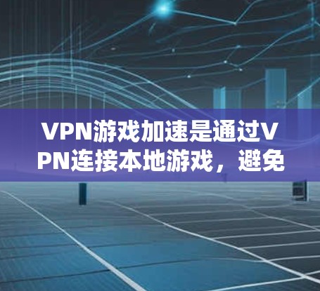 VPN游戏加速是通过VPN连接本地游戏，避免服务器延迟和卡顿，提升游戏体验的重要方法。以下是逐步的解释