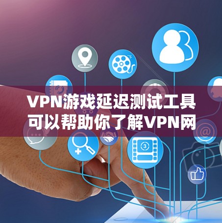 VPN游戏延迟测试工具可以帮助你了解VPN网络的稳定性，并确保你在使用VPN时不会影响到游戏性能。以下是一些常见的VPN游戏延迟测试工具，供你参考