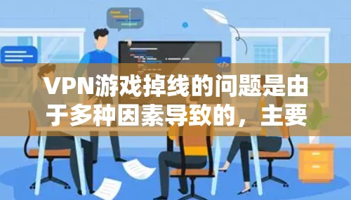 VPN游戏掉线的问题是由于多种因素导致的，主要包括但不限于服务器不稳定、网络延迟、连接速度慢、服务器资源不足、IP地址问题以及设备配置不当等。以下是详细的分析和解决方法