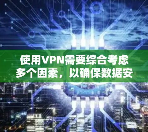 使用VPN需要综合考虑多个因素，以确保数据安全、流量控制和网络环境的安全。以下是一步步的指南