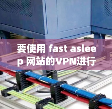 要使用 fast asleep 网站的VPN进行更新，可以按照以下步骤进行