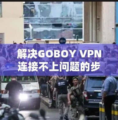 解决GOBOY VPN连接不上问题的步骤如下