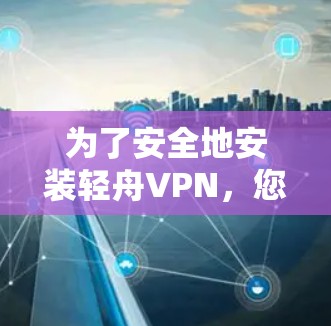为了安全地安装轻舟VPN，您可以按照以下步骤操作