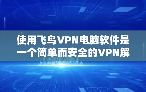 使用飞鸟VPN电脑软件是一个简单而安全的VPN解决方案。以下是一些步骤指南，帮助您顺利完成安装和使用