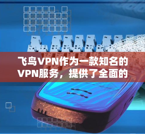 飞鸟VPN作为一款知名的VPN服务，提供了全面的功能分析，以下是其核心功能的详细总结