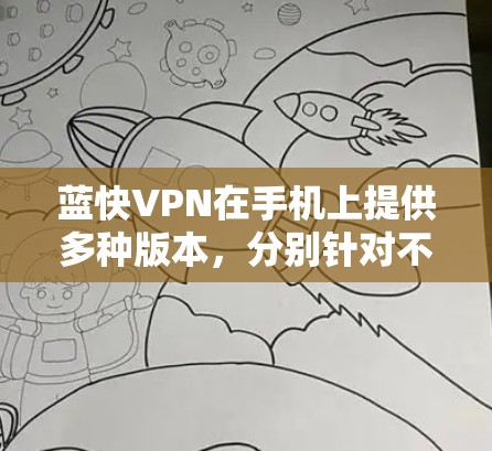 蓝快VPN在手机上提供多种版本，分别针对不同设备和需求。以下是详细介绍