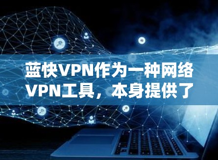 蓝快VPN作为一种网络VPN工具，本身提供了丰富的功能和配置选项，可以帮助您更高效地访问网络资源。然而，为了确保网络的稳定性和安全性，建议您在使用蓝快VPN时采取以下优化措施