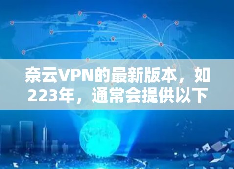 奈云VPN的最新版本，如223年，通常会提供以下特点