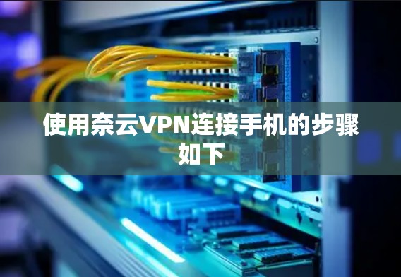 使用奈云VPN连接手机的步骤如下