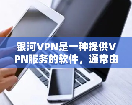 银河VPN是一种提供VPN服务的软件，通常由中国的银河通信公司开发。以下是安装银河VPN的教程，适合大多数用户